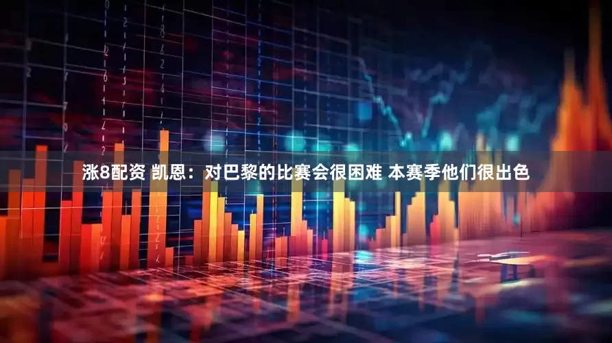 涨8配资 凯恩：对巴黎的比赛会很困难 本赛季他们很出色