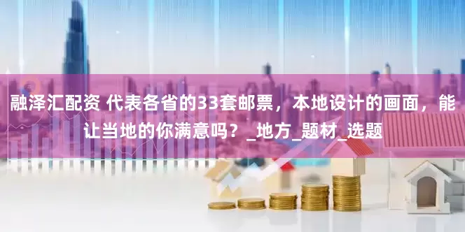 融泽汇配资 代表各省的33套邮票，本地设计的画面，能让当地的你满意吗？_地方_题材_选题