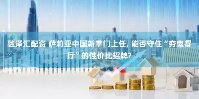 融泽汇配资 萨莉亚中国新掌门上任, 能否守住“穷鬼餐厅”的性价比招牌?