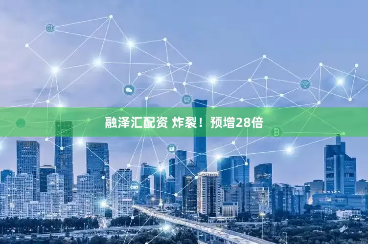 融泽汇配资 炸裂！预增28倍