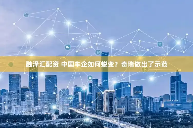 融泽汇配资 中国车企如何蜕变？奇瑞做出了示范