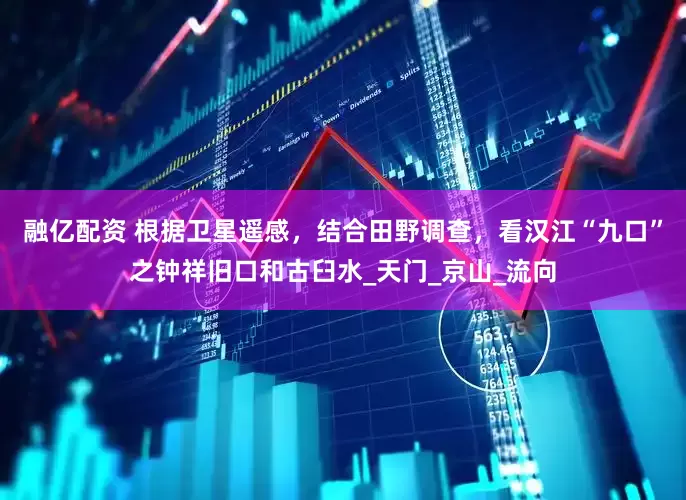 融亿配资 根据卫星遥感，结合田野调查，看汉江“九口”之钟祥旧口和古臼水_天门_京山_流向