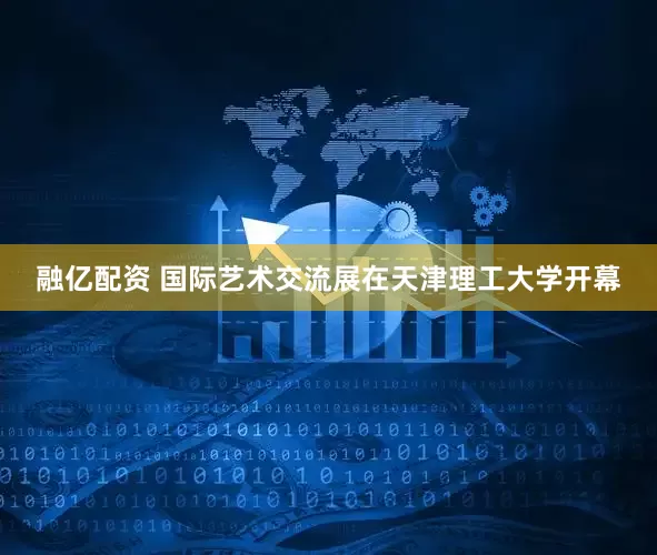 融亿配资 国际艺术交流展在天津理工大学开幕