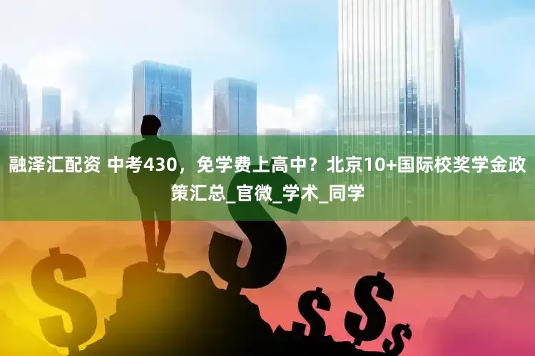融泽汇配资 中考430，免学费上高中？北京10+国际校奖学金政策汇总_官微_学术_同学
