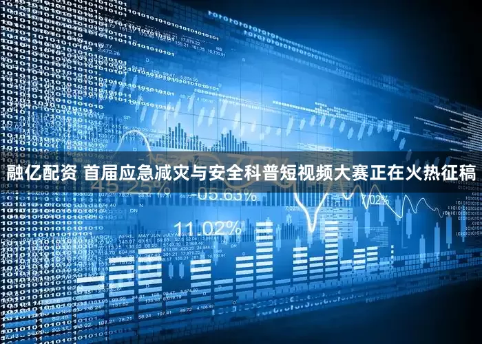 融亿配资 首届应急减灾与安全科普短视频大赛正在火热征稿
