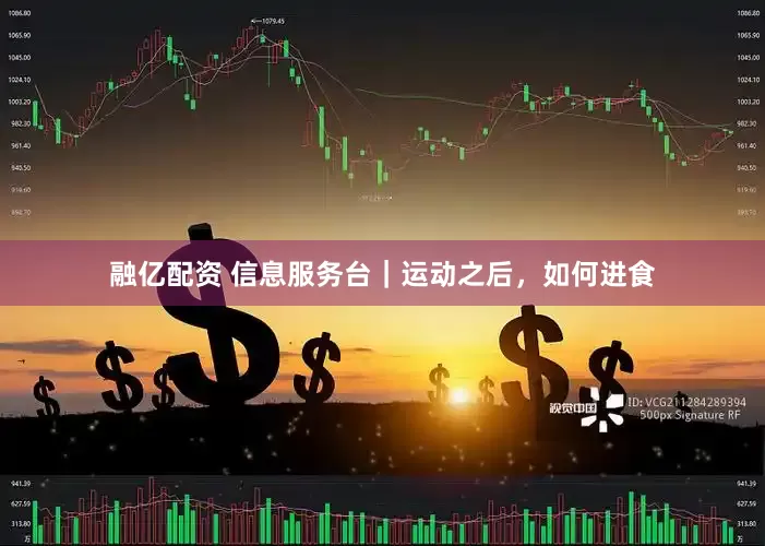 融亿配资 信息服务台｜运动之后，如何进食