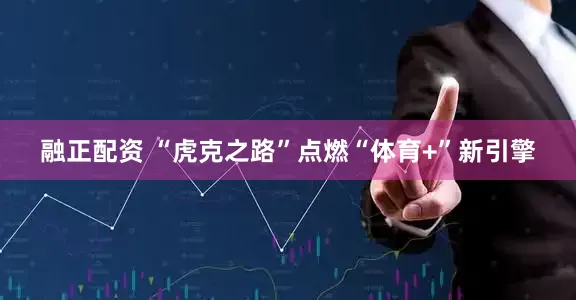融正配资 “虎克之路”点燃“体育+”新引擎