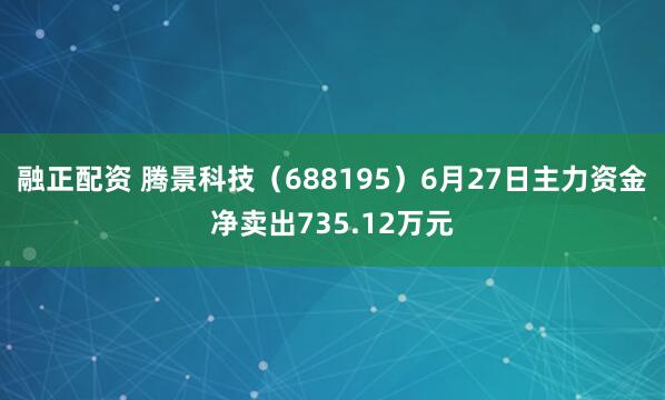 融正配资 腾景科技(688195)6月27日主力资金净卖出735.12万元