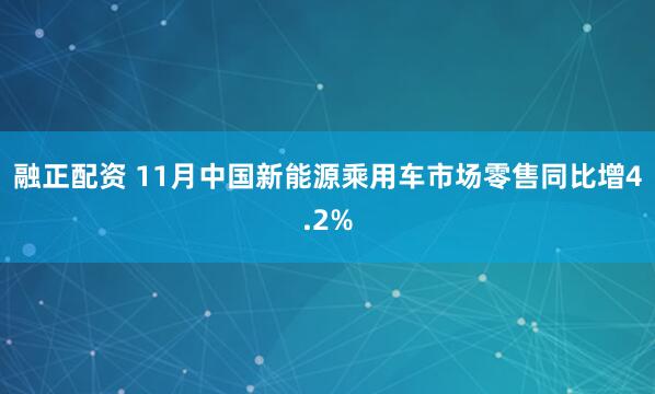 融正配资 11月中国新能源乘用车市场零售同比增4.2%