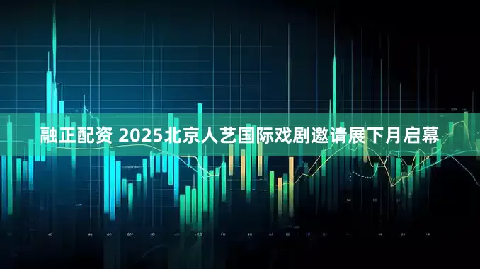 融正配资 2025北京人艺国际戏剧邀请展下月启幕