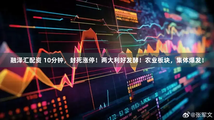 融泽汇配资 10分钟，封死涨停！两大利好发酵！农业板块，集体爆发！